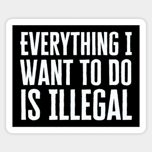 Everything I Want To Do Is Illegal Sticker